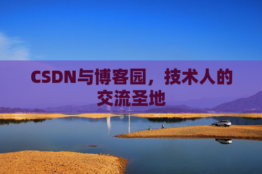 CSDN与博客园,技术人的交流圣地 CSDN与博客园,技术人的交流圣地